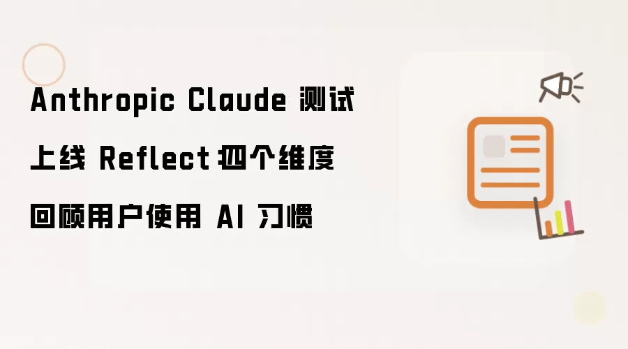 Anthropic Claude 测试上线 Reflect：四个维度看用户使用 AI 习惯
