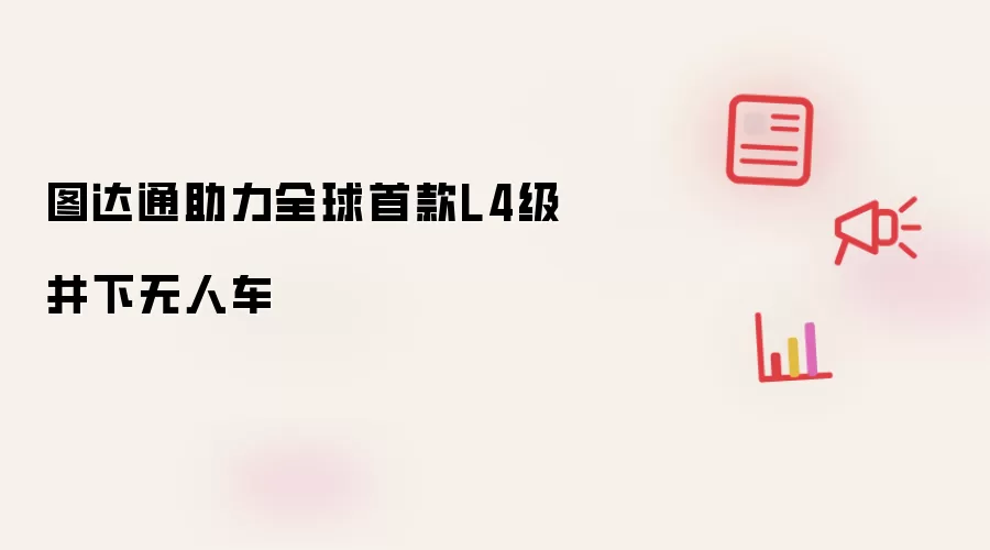 全球首款L4级井下无人车由图达通助力