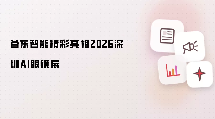 谷东智能 精彩亮相2026深圳AI眼镜展