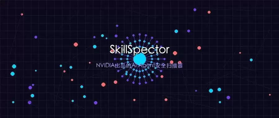 26.1%的AI编程技能存漏洞：NVIDIA开源 SkillSpector 能扫出什么？
