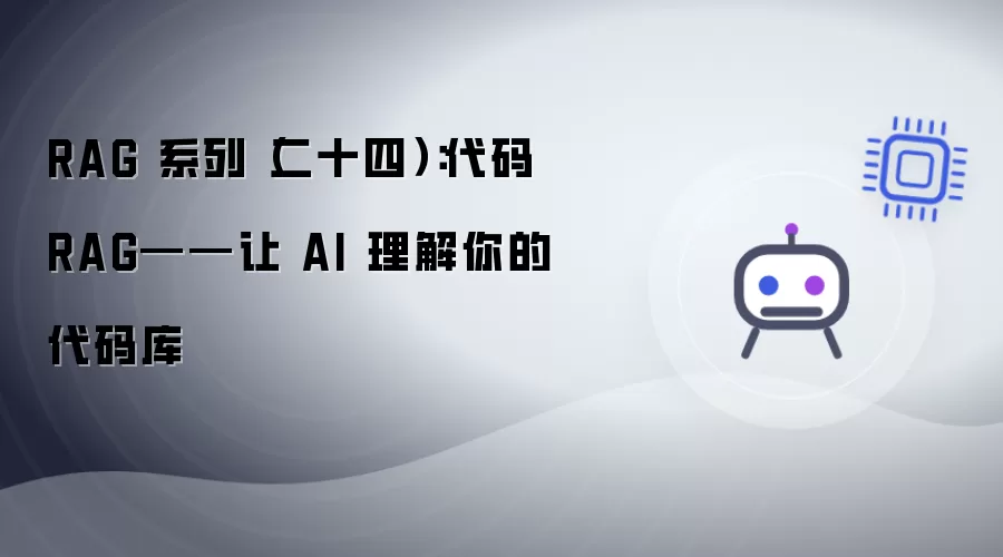 RAG 系列（二十四）：代码 RAG——助 AI 理解你的代码库