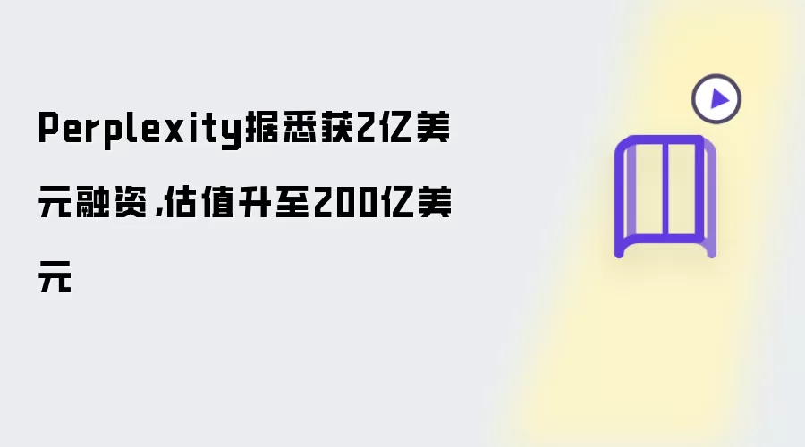 Perplexity据悉获2亿美元融资：估值升至200亿美元