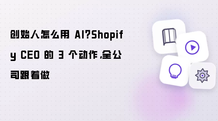 创始人怎么用 AI？Shopify CEO 的 3 个动作：全公司跟着做