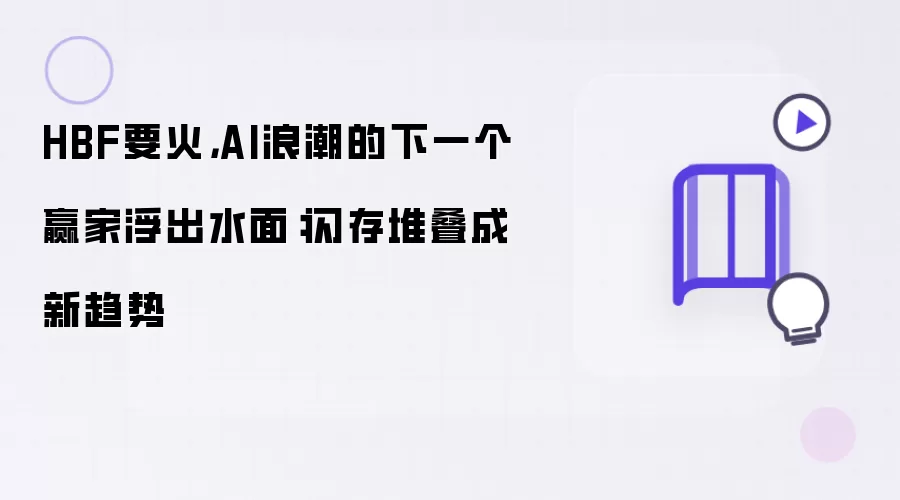 HBF要火：AI浪潮的下一个赢家浮出水面：闪存堆叠成新趋势