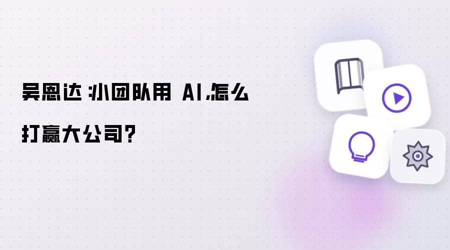 吴恩达：小团队用 AI：怎么打赢大公司？