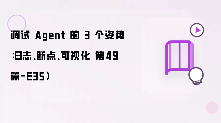 调试 Agent 的三个姿势：日志、断点、可视化（第49篇-E35）