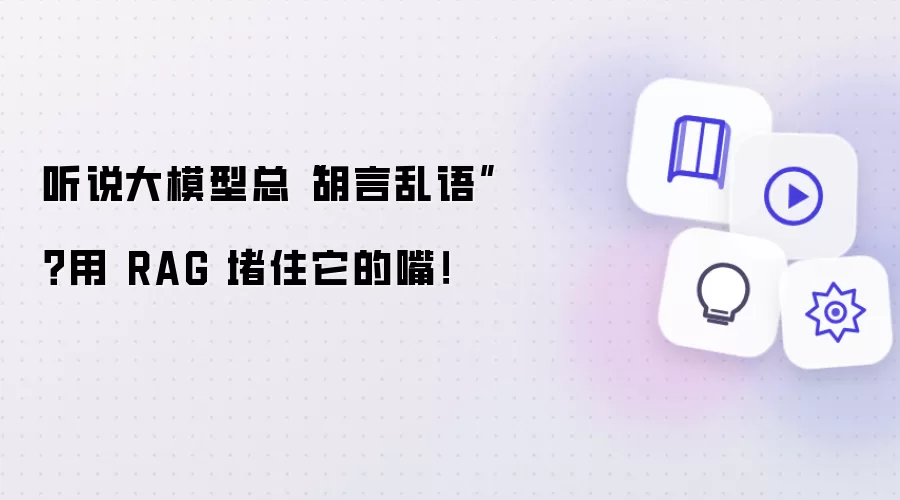 听说大模型总胡言乱语？用 RAG 堵住它的嘴！