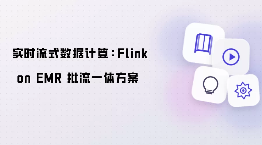 实时流式数据计算： Flink on EMR 批流一体解决方案