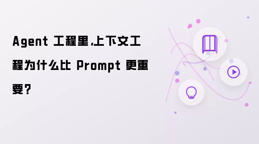 Agent 工程中 上下文工程为何比 Prompt 更重要