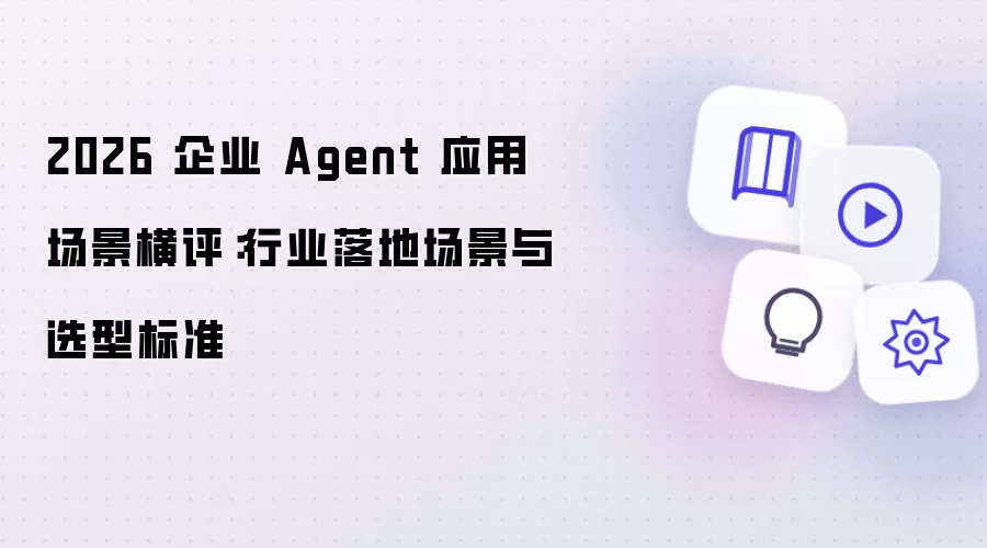2026 企业 Agent 应用场景横评：行业落地场景及选型标准