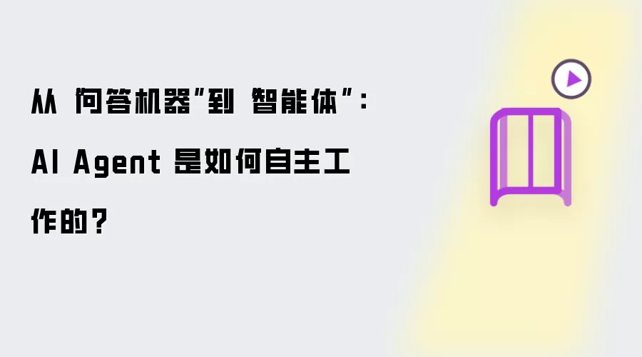 从问答机器到智能体：AI Agent 是如何自主工作的？