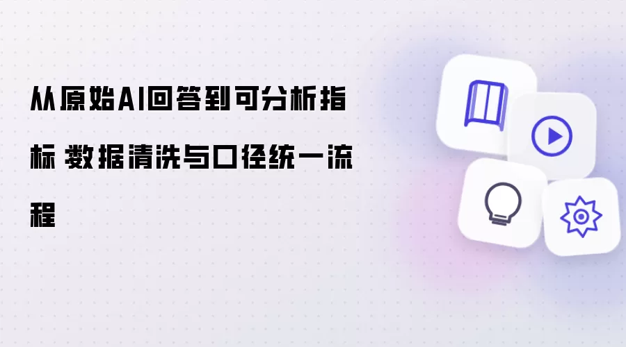 从原始AI回答至可分析指标：数据清洗和口径统一流程