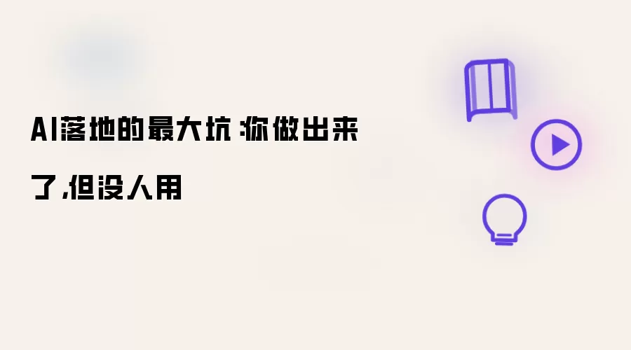 AI落地的最大坑：你做出来了却没人用