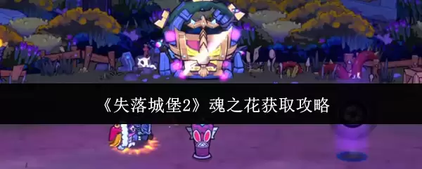 《失落城堡2》魂之花获取指南