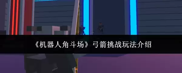 机器人角斗场弓箭挑战玩法介绍