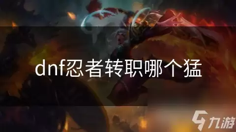 dnf忍者转职哪个更猛