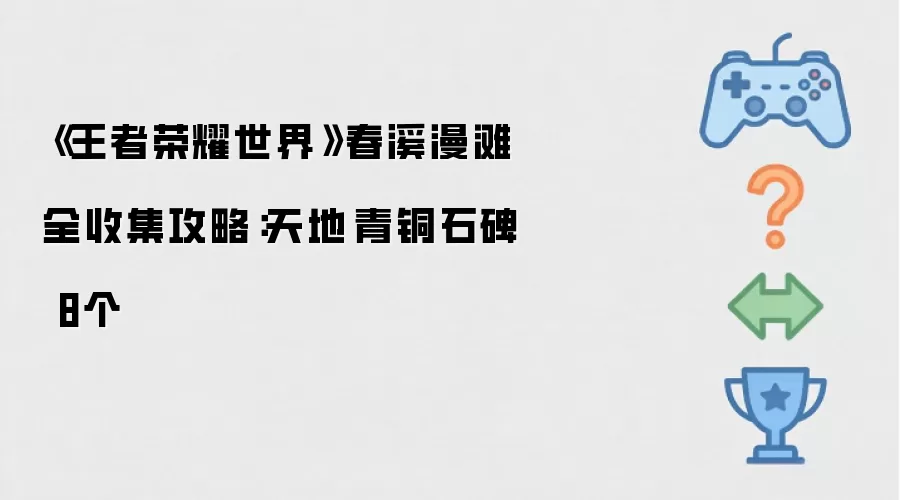 王者荣耀世界春溪漫滩全收集攻略：天地-青铜石碑 8个