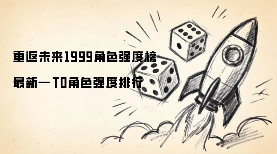 重返未来1999角色强度榜最新—T0角色强度排名