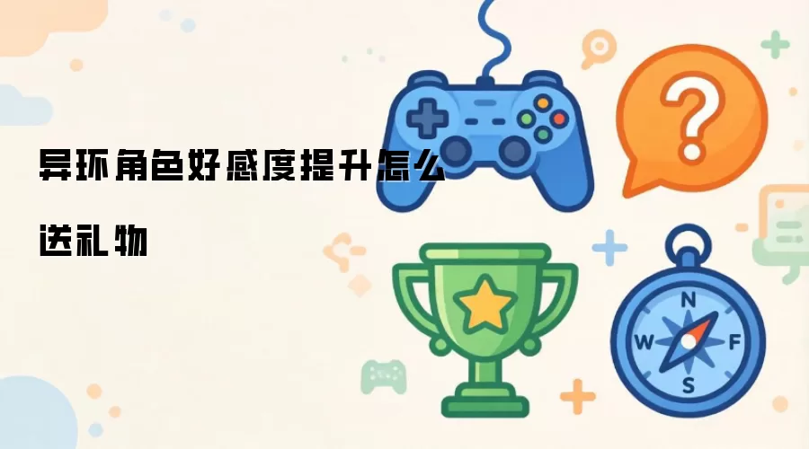 异环角色好感度提升如何送礼物