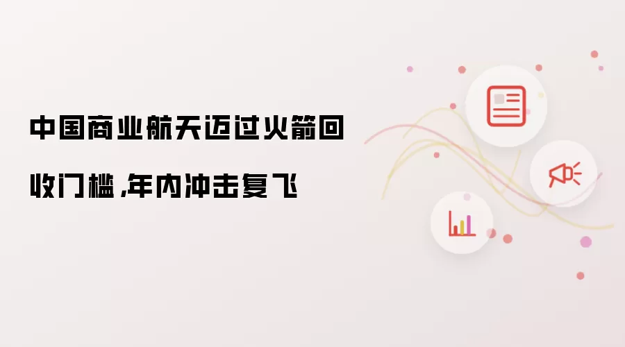 中国商业航天迈过火箭回收门槛,年内冲击复飞