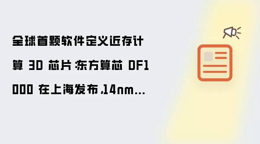 全球首颗软件定义近存计算 3D 芯片：东方算芯 DF1000 在上海发布，14nm 工艺