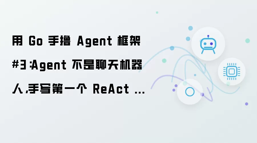 用 Go 手撸 Agent 框架 #3：Agent 不是聊天机器人，手写第一个 ReAct 循环