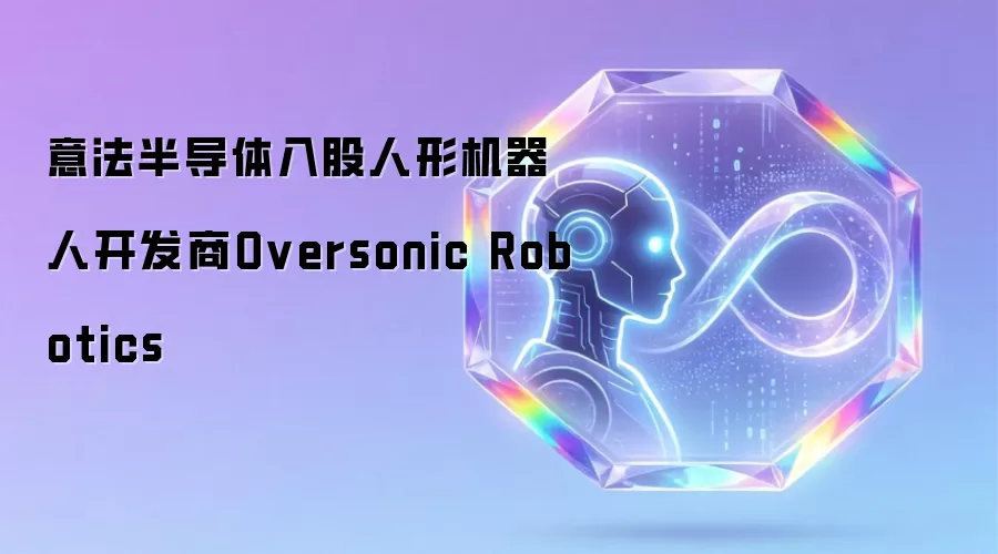 意法半导体入股人形机器人研发商Oversonic Robotics