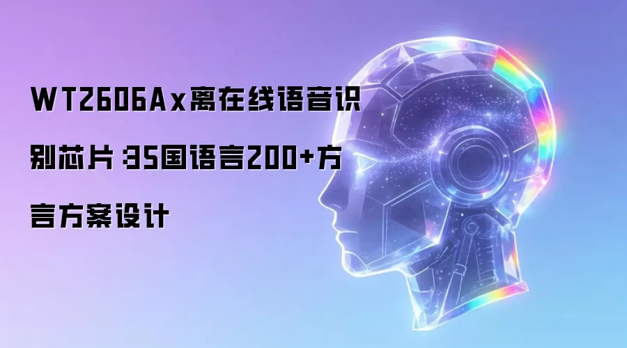 WT2606Ax离在线语音识别芯片：35国语言200余种方言方案设计