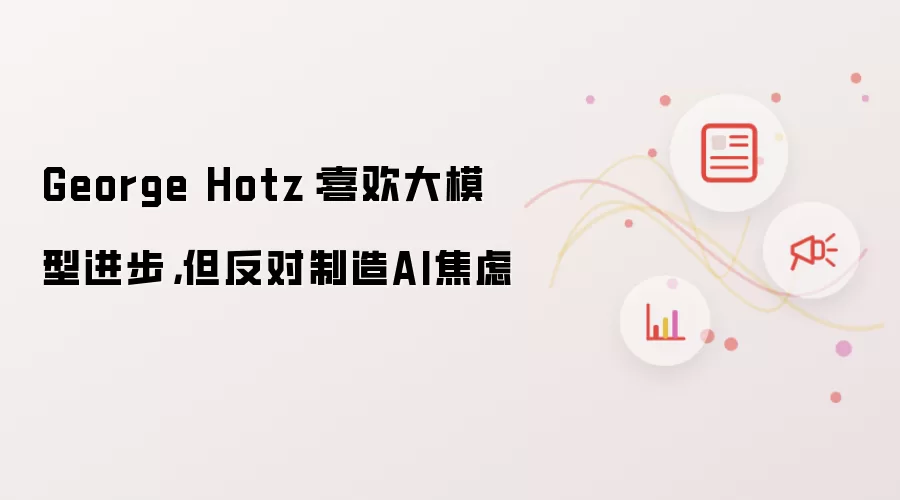 George Hotz：喜欢大模型进步：但反对制造AI焦虑