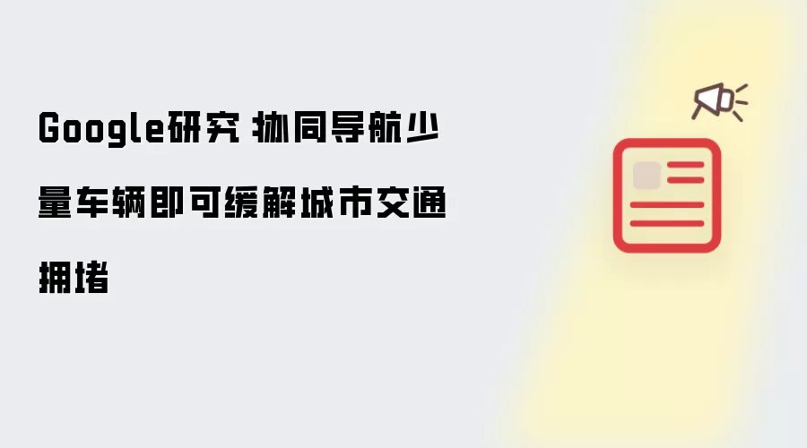 Google研究指出：协同导航少量车辆即可缓解城市交通拥堵