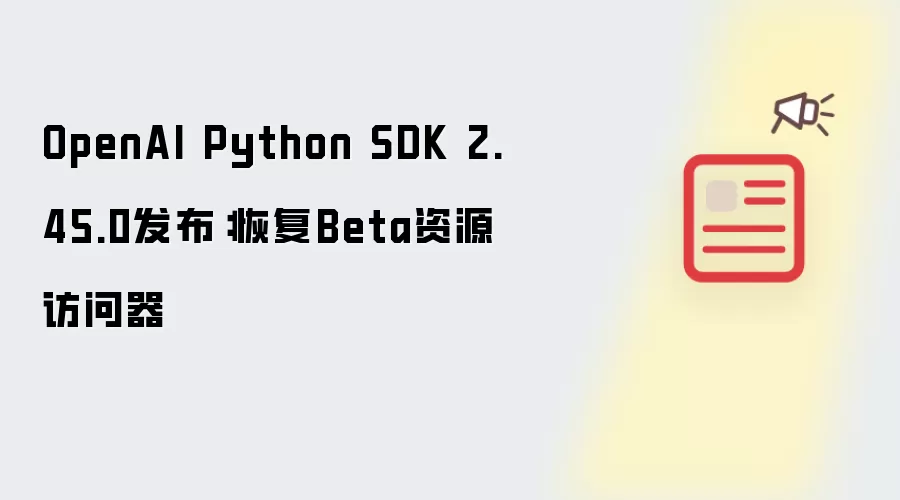 OpenAI Python SDK 2.45.0版本上线：Beta资源访问器功能恢复