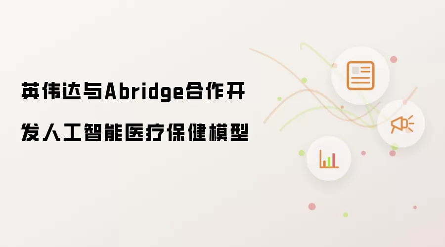 英伟达与Abridge联合开发人工智能医疗保健模型