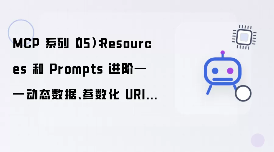 MCP 系列（05）：Resources 和 Prompts 进阶——动态数据 参数化 URI 与多轮模板