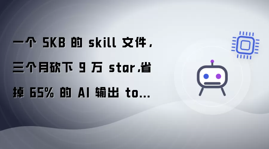 一个 5KB 的 skill 文件: 三个月砍下 9 万 star: 省掉 65% 的 AI 输出 token