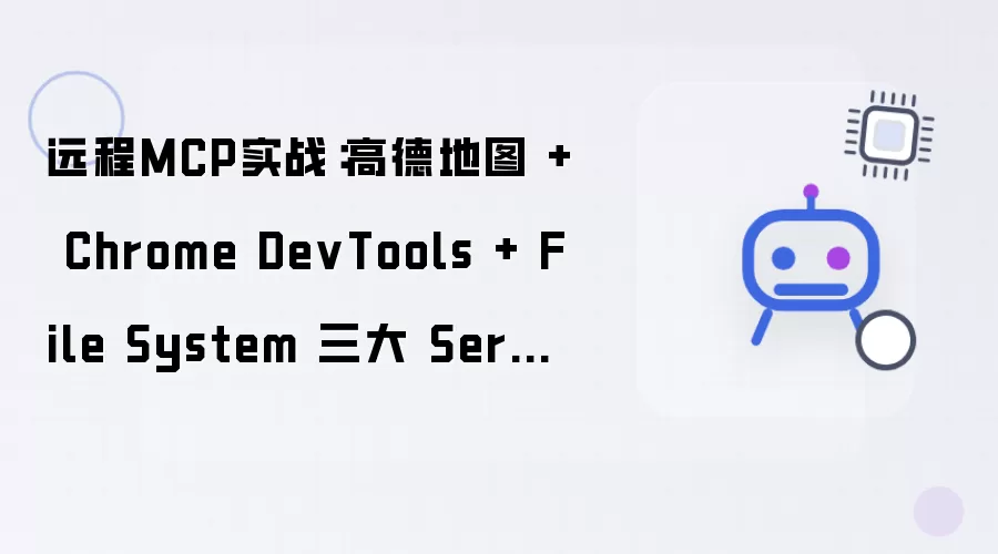 远程MCP实战：高德地图 + Chrome DevTools + File System 三大 Server 协同打造 AI 超级 Agent