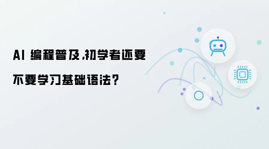 AI 编程普及：初学者还要不要学习基础语法？