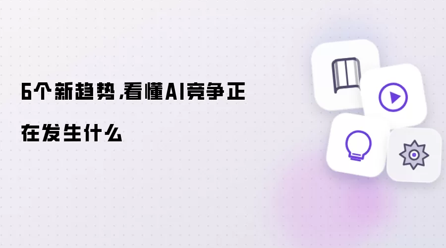 6个新趋势：看懂AI竞争正在发生什么