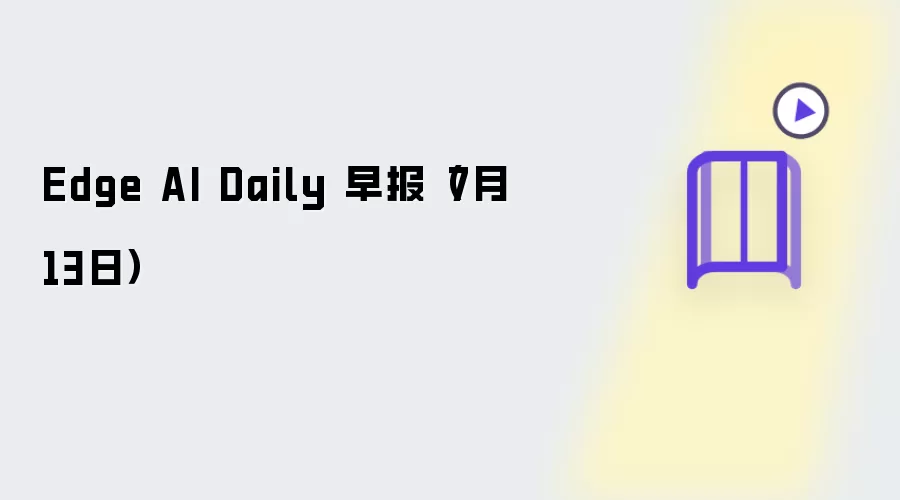 Edge AI Daily 早报：7月13日