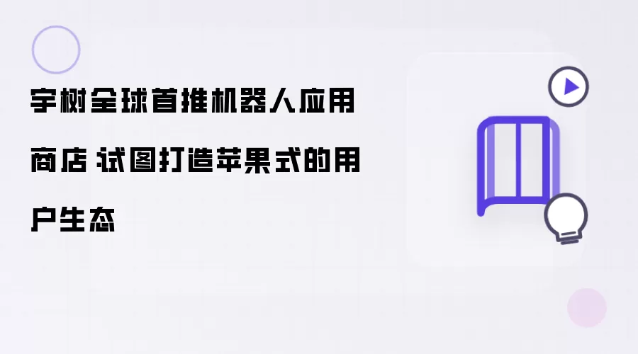 宇树全球首推机器人应用商店：意在打造苹果式的用户生态
