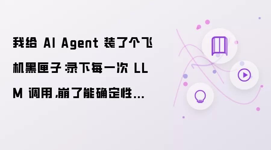 我给 AI Agent 装上飞机黑匣子：记录每一次 LLM 调用 崩溃后能确定性回放