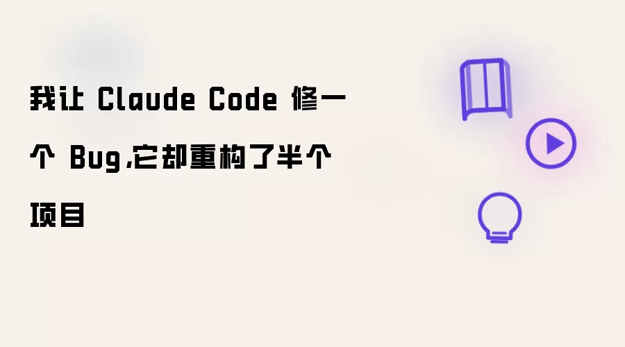 我让 Claude Code 修一个 Bug:它却重构了半个项目