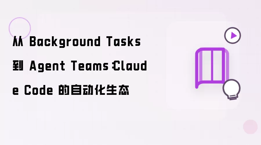 从 Background Tasks 演进至 Agent Teams：Claude Code 的自动化生态