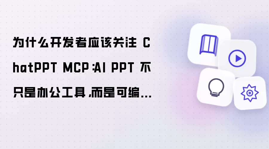 为什么开发者应该关注 ChatPPT MCP：AI PPT 不仅是办公工具 更是可编排的交付能力