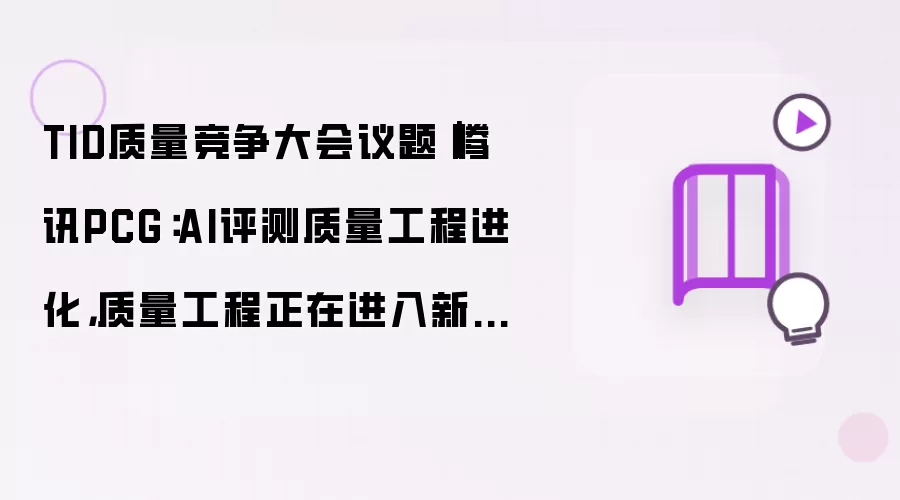 TID质量竞争大会议题｜腾讯PCG：AI评测质量工程进化 质量工程迈入新阶段