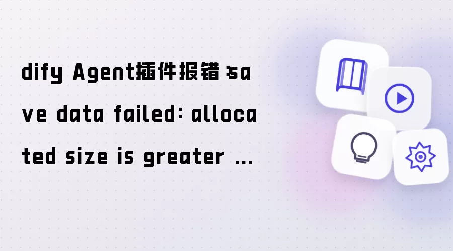 dify Agent插件报错信息：save data failed: allocated size is greater than max storage size