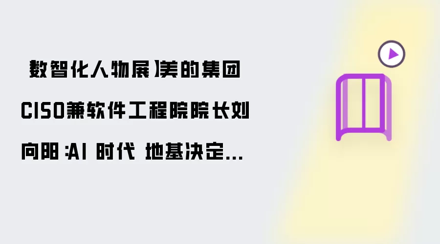 数智化人物展 美的集团CISO兼软件工程院院长刘向阳：AI 时代 地基决定高度