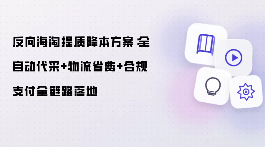 全自动代采+物流省费+合规支付全链路落地：反向海淘提质降本方案