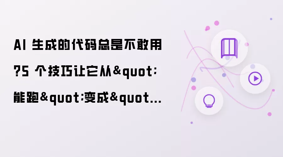 AI 生成的代码总让人不放心？5 个技巧让它从“能跑”升级为“靠谱”