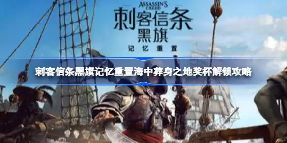 刺客信条黑旗记忆重置海中葬身之地奖杯如何解锁 刺客信条黑旗记忆重置海中葬身之地奖杯解锁攻略