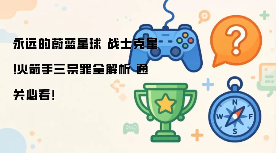 永远的蔚蓝星球 战士克星!火箭手三大罪状全解析 通关必看!